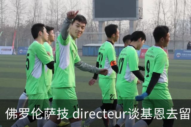 佛罗伦萨技 directeur谈基恩去留及球队建设