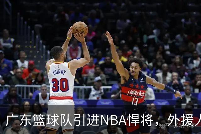 广东篮球队引进NBA悍将，外援人选锁定身高2米11大个子