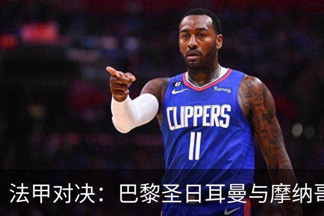 法甲对决：巴黎圣日耳曼与摩纳哥首发阵容揭晓
