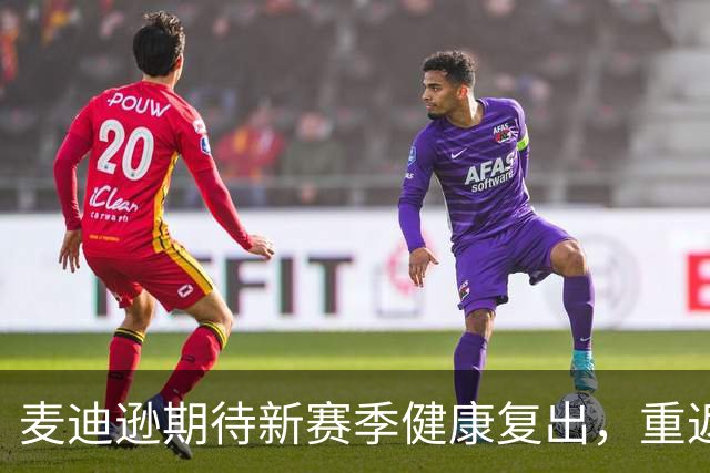 麦迪逊期待新赛季健康复出，重返赛场享受足球乐趣